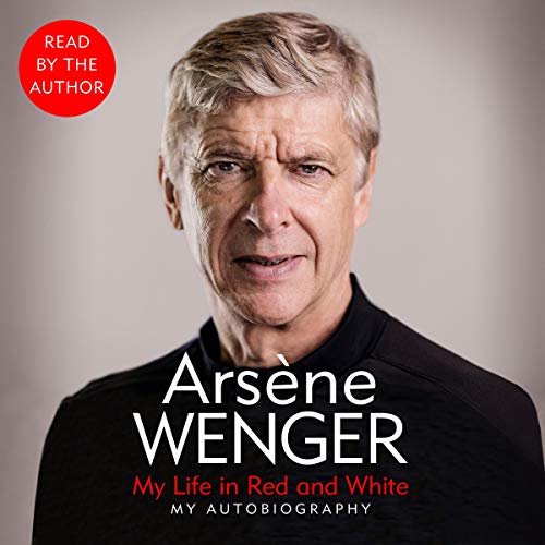 Arsene Wenger- My Life in Red and White: My Autobiography